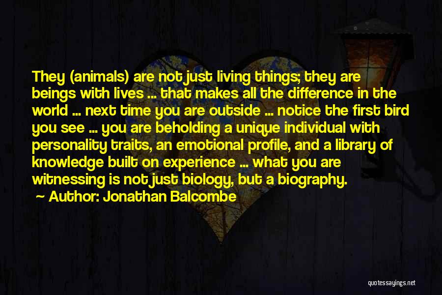 Jonathan Balcombe Quotes: They (animals) Are Not Just Living Things; They Are Beings With Lives ... That Makes All The Difference In The