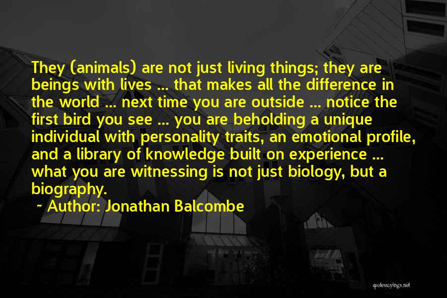 Jonathan Balcombe Quotes: They (animals) Are Not Just Living Things; They Are Beings With Lives ... That Makes All The Difference In The