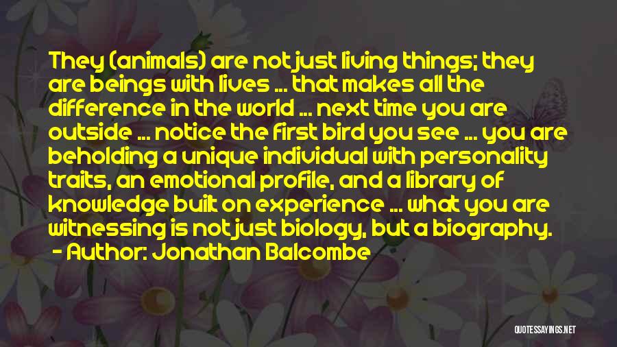 Jonathan Balcombe Quotes: They (animals) Are Not Just Living Things; They Are Beings With Lives ... That Makes All The Difference In The