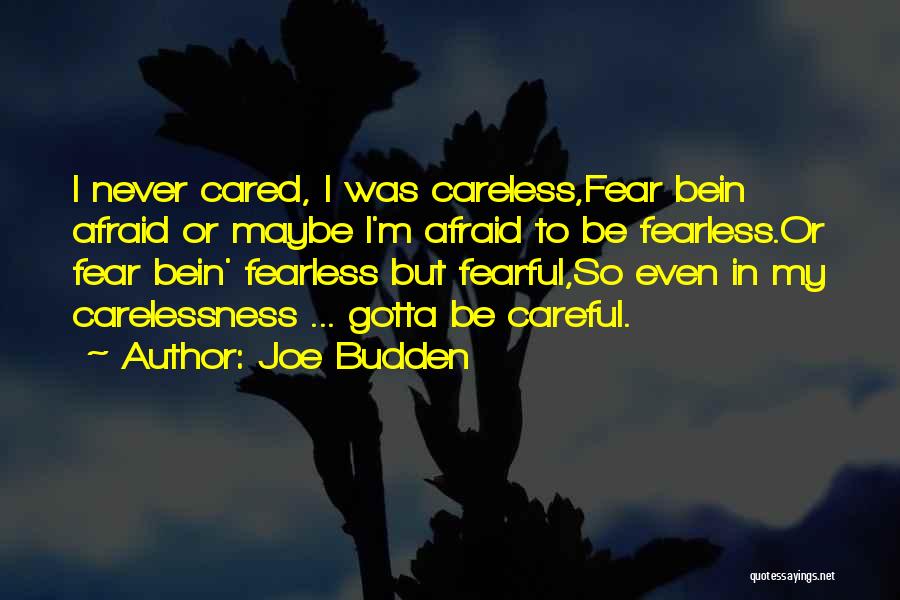 Joe Budden Quotes: I Never Cared, I Was Careless,fear Bein Afraid Or Maybe I'm Afraid To Be Fearless.or Fear Bein' Fearless But Fearful,so