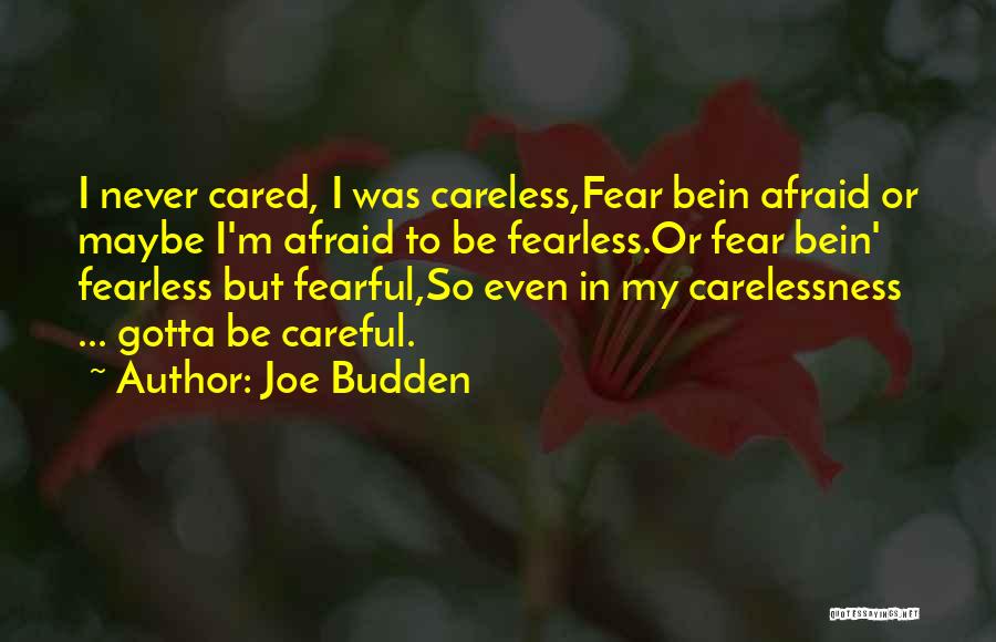 Joe Budden Quotes: I Never Cared, I Was Careless,fear Bein Afraid Or Maybe I'm Afraid To Be Fearless.or Fear Bein' Fearless But Fearful,so