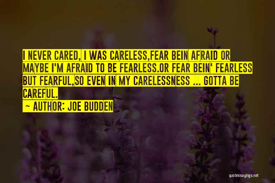 Joe Budden Quotes: I Never Cared, I Was Careless,fear Bein Afraid Or Maybe I'm Afraid To Be Fearless.or Fear Bein' Fearless But Fearful,so