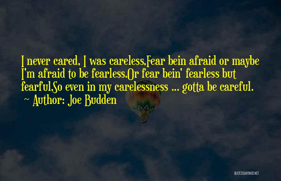 Joe Budden Quotes: I Never Cared, I Was Careless,fear Bein Afraid Or Maybe I'm Afraid To Be Fearless.or Fear Bein' Fearless But Fearful,so