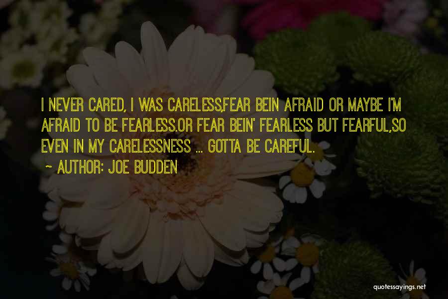 Joe Budden Quotes: I Never Cared, I Was Careless,fear Bein Afraid Or Maybe I'm Afraid To Be Fearless.or Fear Bein' Fearless But Fearful,so