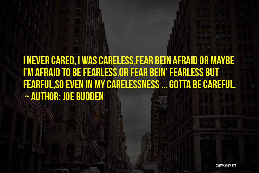 Joe Budden Quotes: I Never Cared, I Was Careless,fear Bein Afraid Or Maybe I'm Afraid To Be Fearless.or Fear Bein' Fearless But Fearful,so