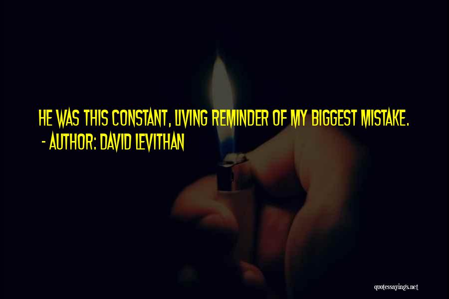 David Levithan Quotes: He Was This Constant, Living Reminder Of My Biggest Mistake.