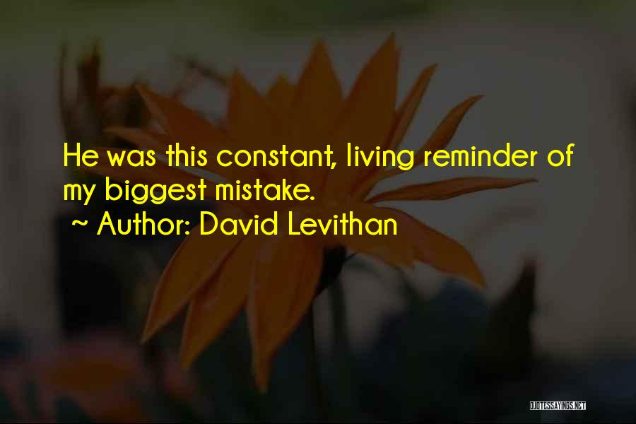 David Levithan Quotes: He Was This Constant, Living Reminder Of My Biggest Mistake.