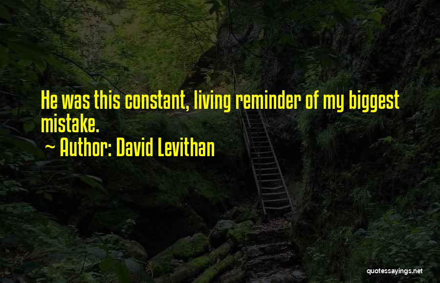 David Levithan Quotes: He Was This Constant, Living Reminder Of My Biggest Mistake.