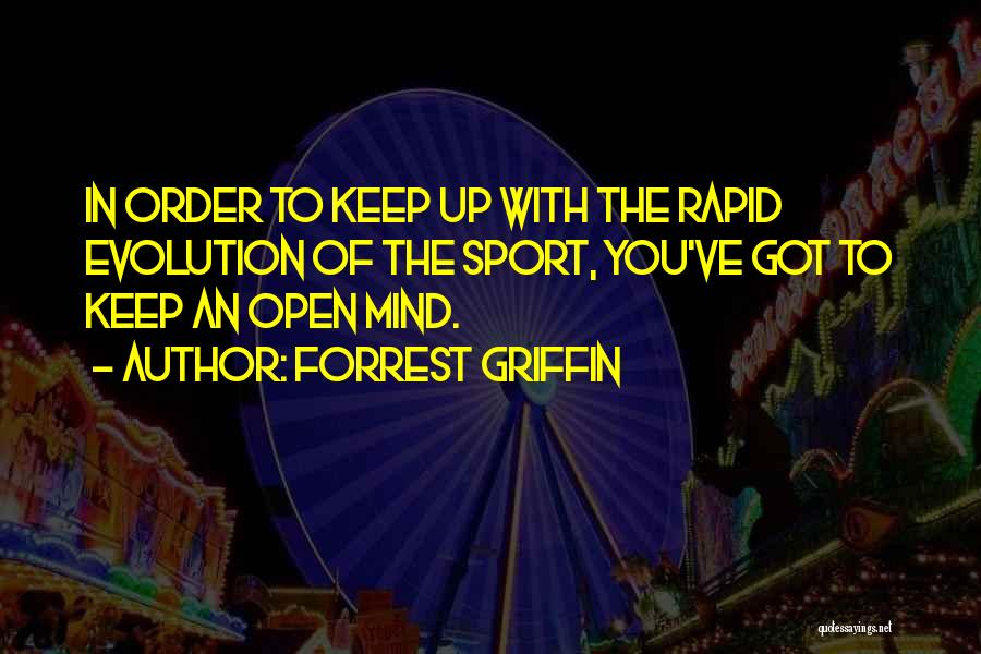 Forrest Griffin Quotes: In Order To Keep Up With The Rapid Evolution Of The Sport, You've Got To Keep An Open Mind.