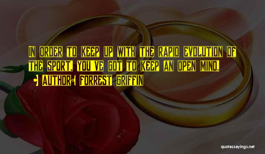 Forrest Griffin Quotes: In Order To Keep Up With The Rapid Evolution Of The Sport, You've Got To Keep An Open Mind.