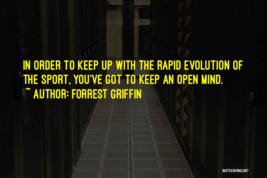 Forrest Griffin Quotes: In Order To Keep Up With The Rapid Evolution Of The Sport, You've Got To Keep An Open Mind.