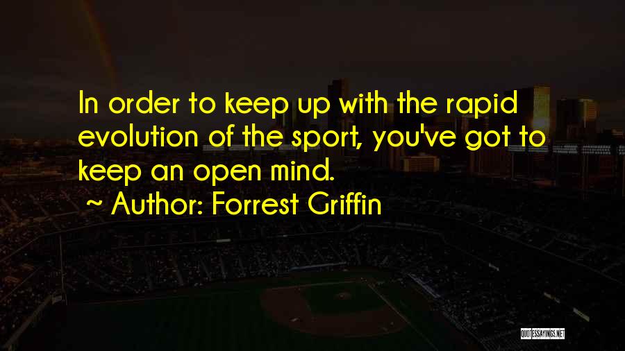 Forrest Griffin Quotes: In Order To Keep Up With The Rapid Evolution Of The Sport, You've Got To Keep An Open Mind.