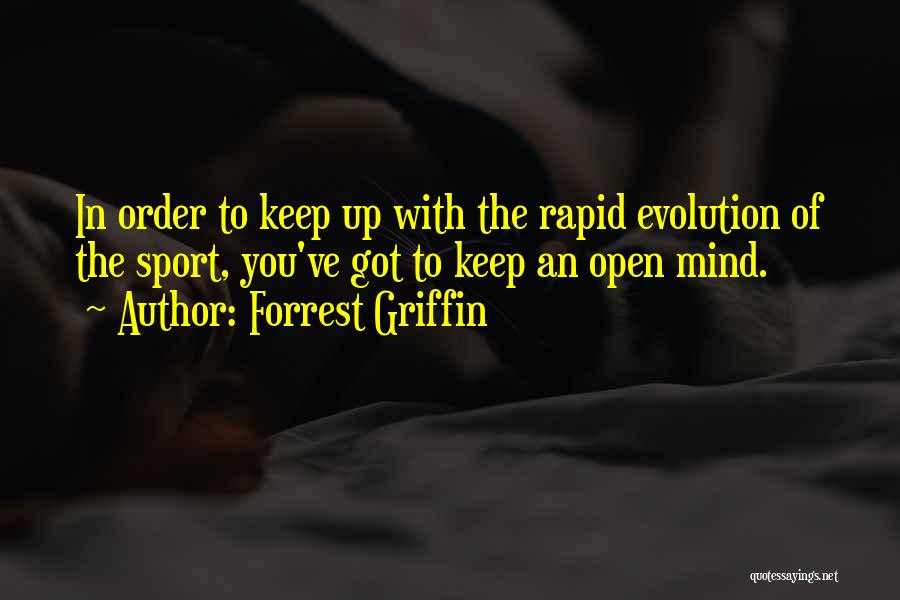 Forrest Griffin Quotes: In Order To Keep Up With The Rapid Evolution Of The Sport, You've Got To Keep An Open Mind.