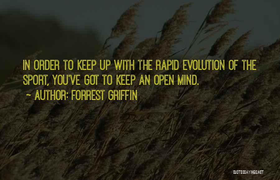 Forrest Griffin Quotes: In Order To Keep Up With The Rapid Evolution Of The Sport, You've Got To Keep An Open Mind.