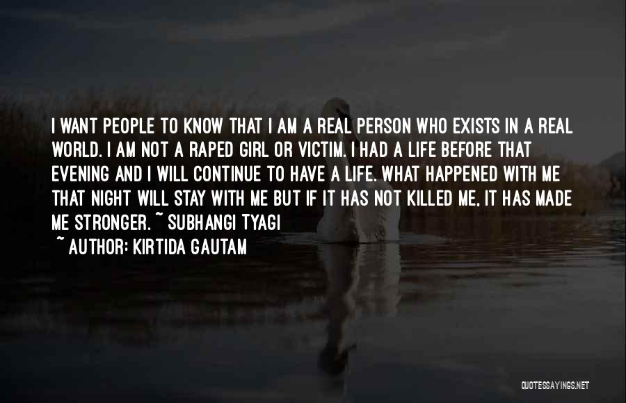 Kirtida Gautam Quotes: I Want People To Know That I Am A Real Person Who Exists In A Real World. I Am Not