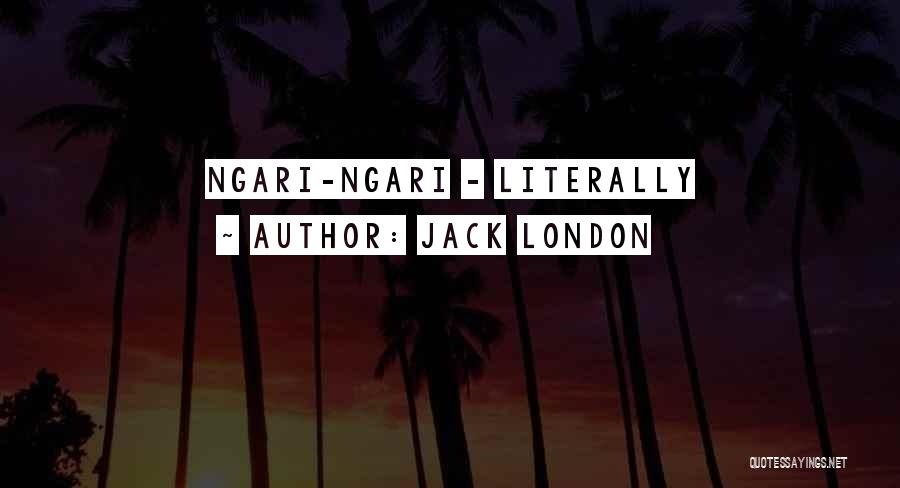 Jack London Quotes: Ngari-ngari - Literally