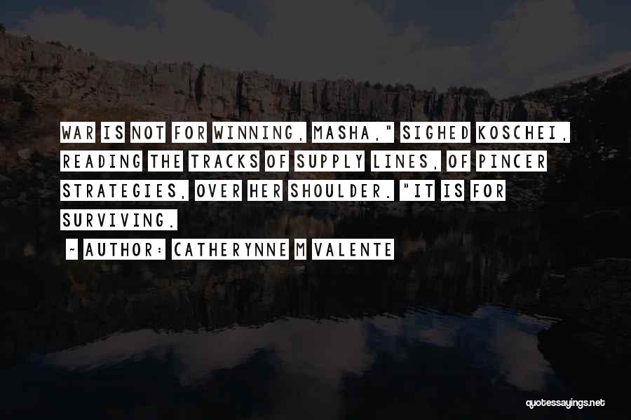 Catherynne M Valente Quotes: War Is Not For Winning, Masha, Sighed Koschei, Reading The Tracks Of Supply Lines, Of Pincer Strategies, Over Her Shoulder.