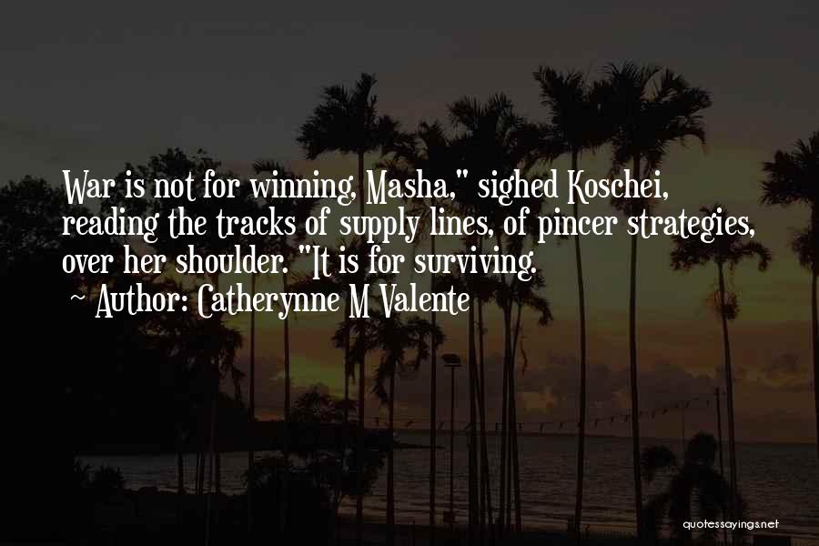 Catherynne M Valente Quotes: War Is Not For Winning, Masha, Sighed Koschei, Reading The Tracks Of Supply Lines, Of Pincer Strategies, Over Her Shoulder.