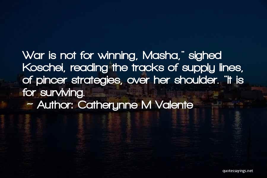 Catherynne M Valente Quotes: War Is Not For Winning, Masha, Sighed Koschei, Reading The Tracks Of Supply Lines, Of Pincer Strategies, Over Her Shoulder.