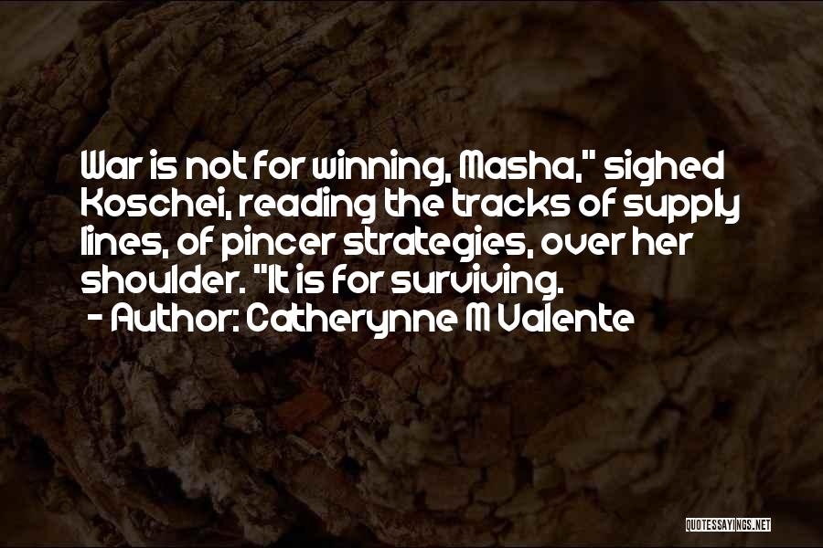Catherynne M Valente Quotes: War Is Not For Winning, Masha, Sighed Koschei, Reading The Tracks Of Supply Lines, Of Pincer Strategies, Over Her Shoulder.