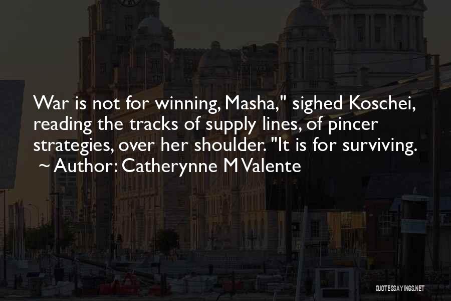 Catherynne M Valente Quotes: War Is Not For Winning, Masha, Sighed Koschei, Reading The Tracks Of Supply Lines, Of Pincer Strategies, Over Her Shoulder.