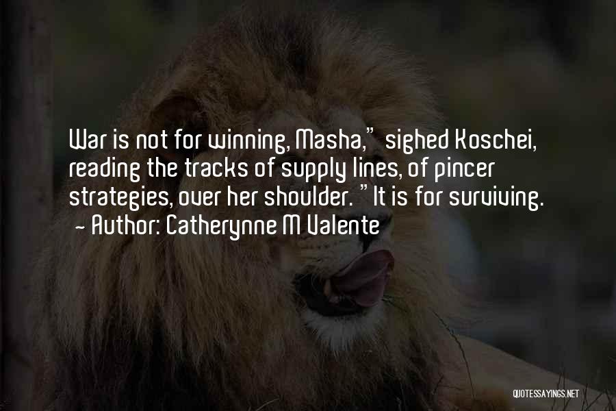 Catherynne M Valente Quotes: War Is Not For Winning, Masha, Sighed Koschei, Reading The Tracks Of Supply Lines, Of Pincer Strategies, Over Her Shoulder.