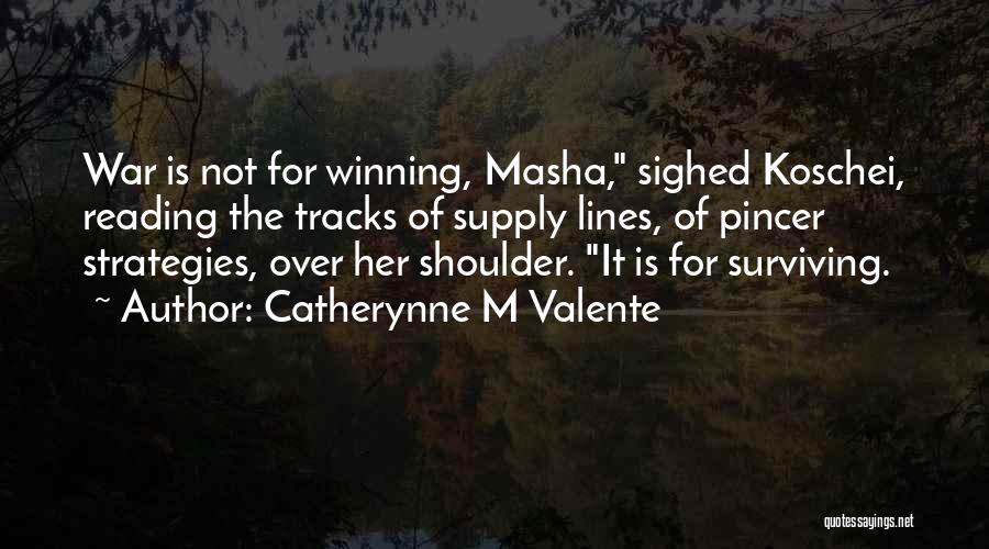 Catherynne M Valente Quotes: War Is Not For Winning, Masha, Sighed Koschei, Reading The Tracks Of Supply Lines, Of Pincer Strategies, Over Her Shoulder.
