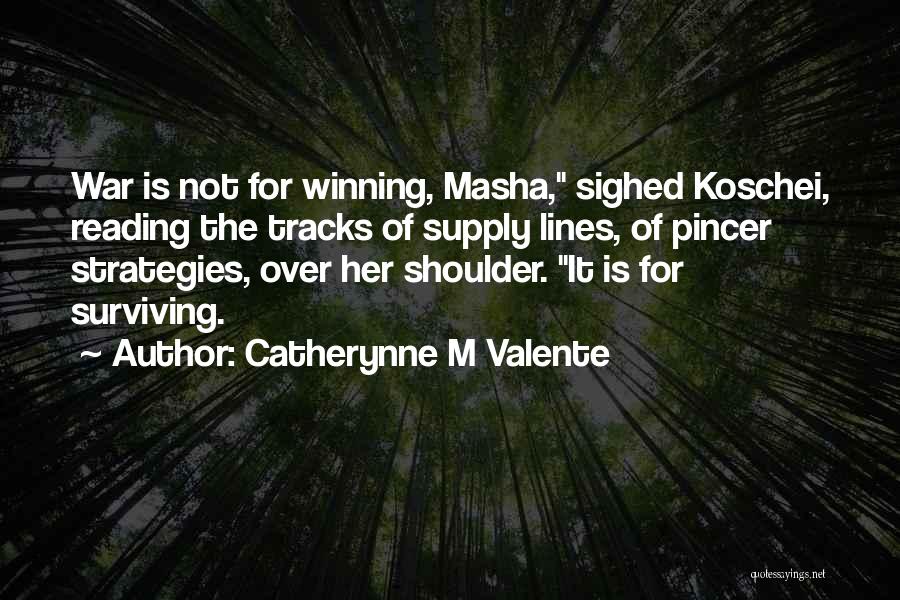 Catherynne M Valente Quotes: War Is Not For Winning, Masha, Sighed Koschei, Reading The Tracks Of Supply Lines, Of Pincer Strategies, Over Her Shoulder.