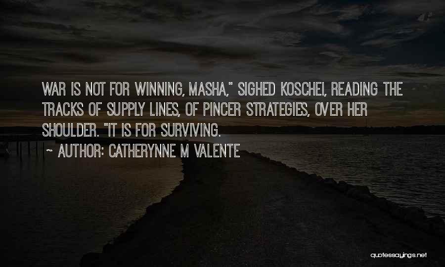 Catherynne M Valente Quotes: War Is Not For Winning, Masha, Sighed Koschei, Reading The Tracks Of Supply Lines, Of Pincer Strategies, Over Her Shoulder.