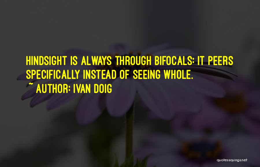 Ivan Doig Quotes: Hindsight Is Always Through Bifocals: It Peers Specifically Instead Of Seeing Whole.