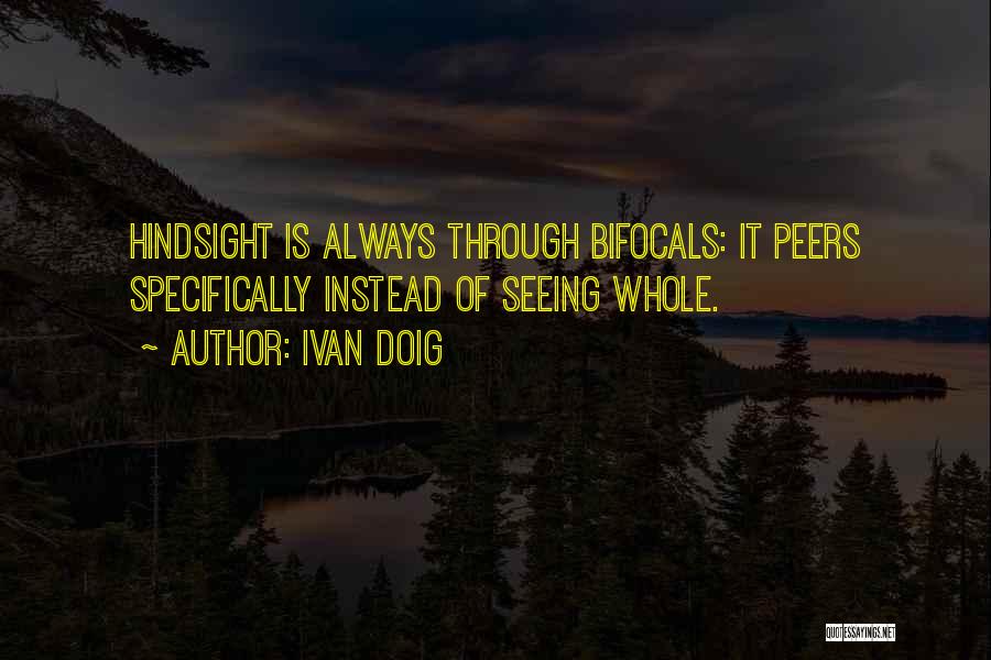 Ivan Doig Quotes: Hindsight Is Always Through Bifocals: It Peers Specifically Instead Of Seeing Whole.