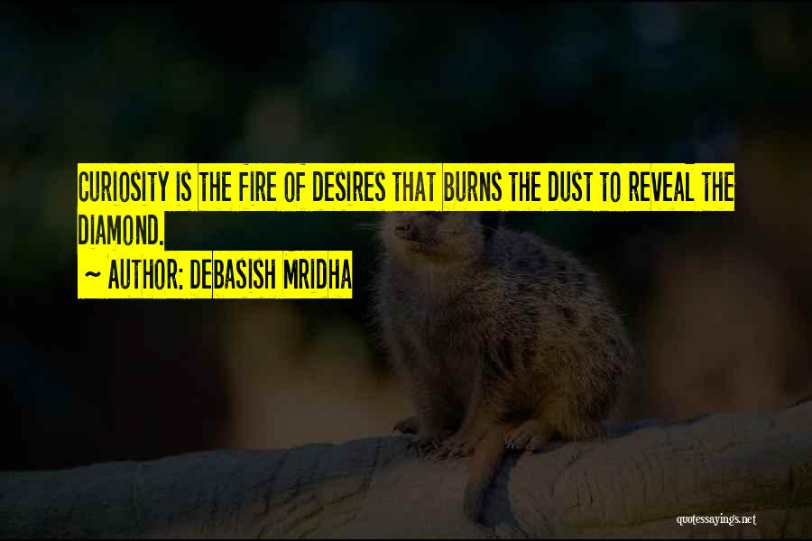 Debasish Mridha Quotes: Curiosity Is The Fire Of Desires That Burns The Dust To Reveal The Diamond.