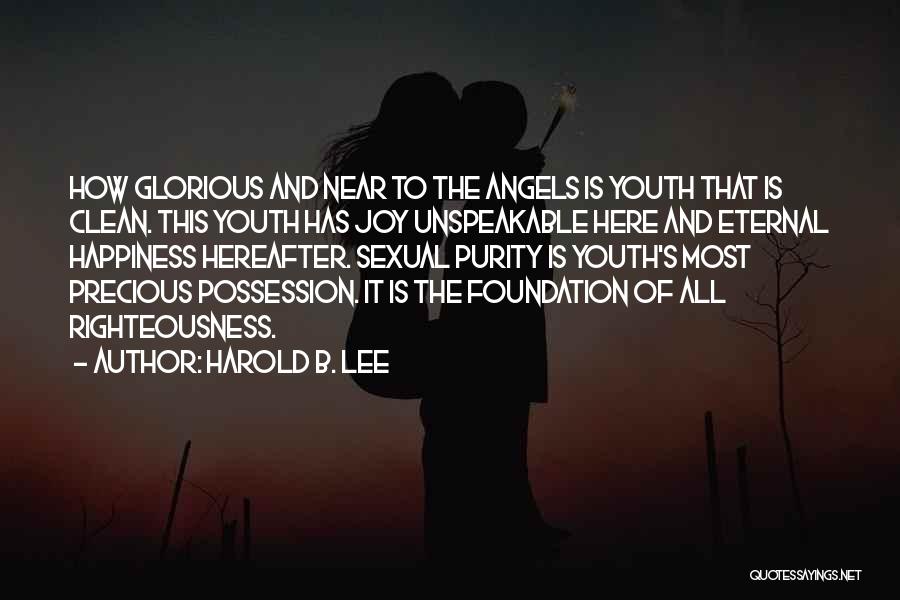 Harold B. Lee Quotes: How Glorious And Near To The Angels Is Youth That Is Clean. This Youth Has Joy Unspeakable Here And Eternal