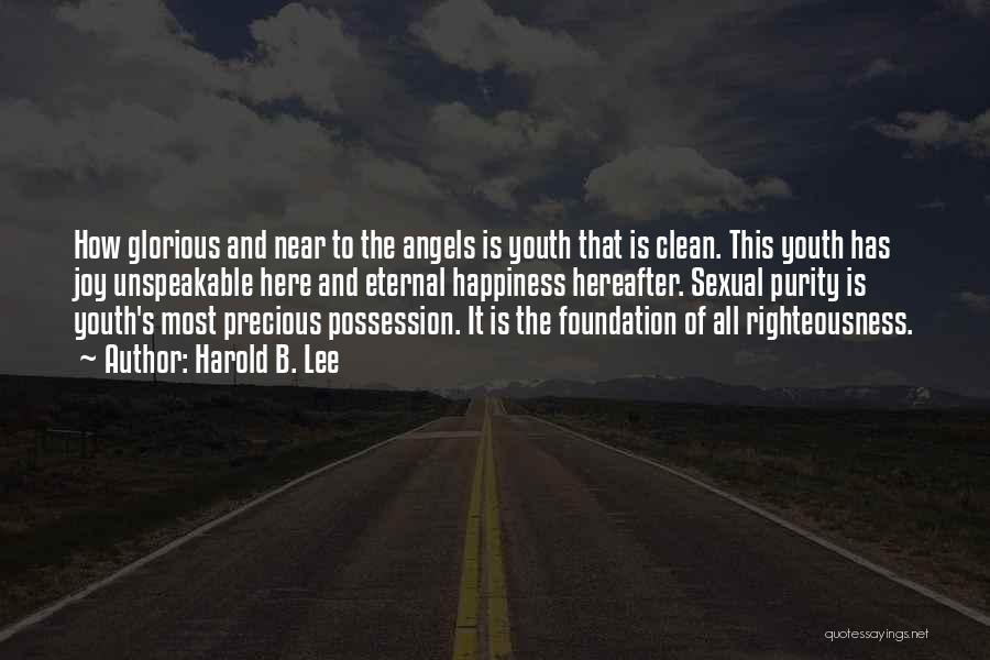 Harold B. Lee Quotes: How Glorious And Near To The Angels Is Youth That Is Clean. This Youth Has Joy Unspeakable Here And Eternal