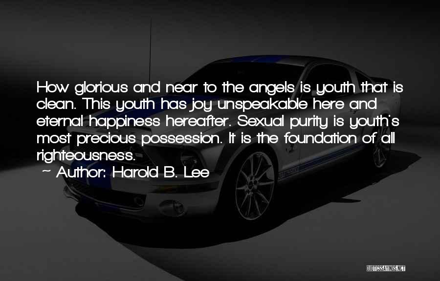 Harold B. Lee Quotes: How Glorious And Near To The Angels Is Youth That Is Clean. This Youth Has Joy Unspeakable Here And Eternal