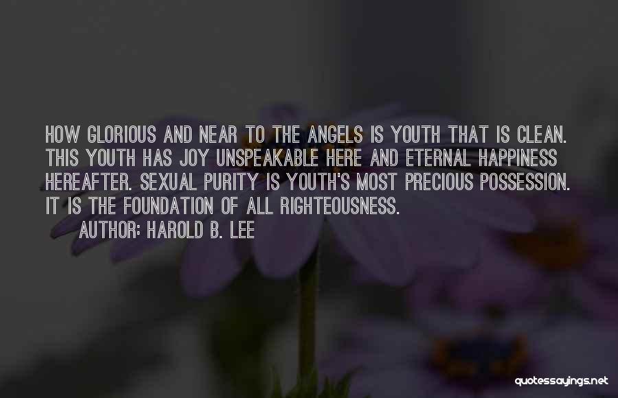 Harold B. Lee Quotes: How Glorious And Near To The Angels Is Youth That Is Clean. This Youth Has Joy Unspeakable Here And Eternal