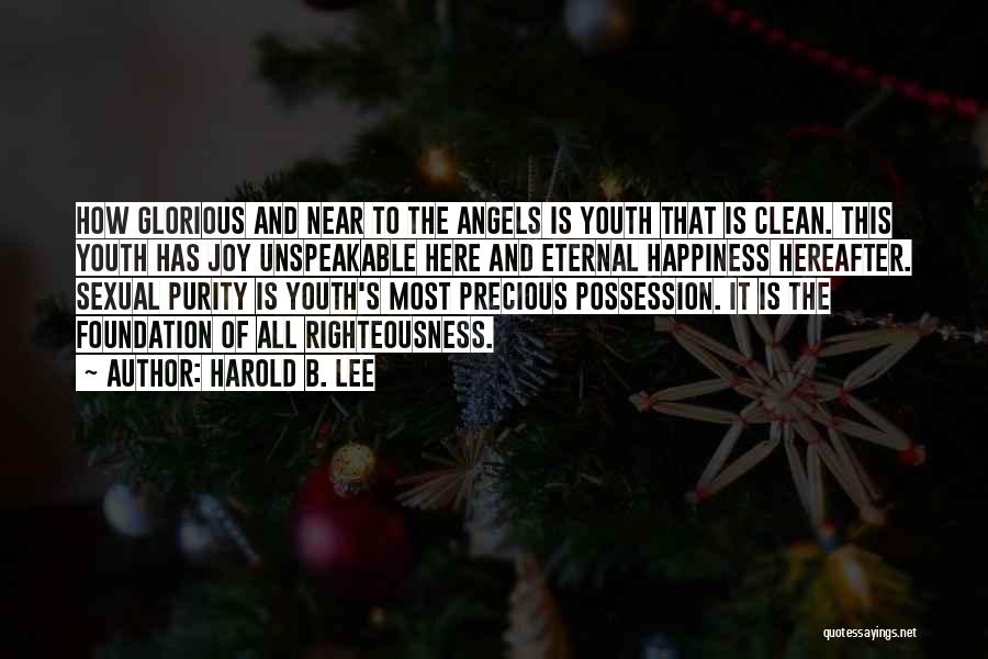Harold B. Lee Quotes: How Glorious And Near To The Angels Is Youth That Is Clean. This Youth Has Joy Unspeakable Here And Eternal