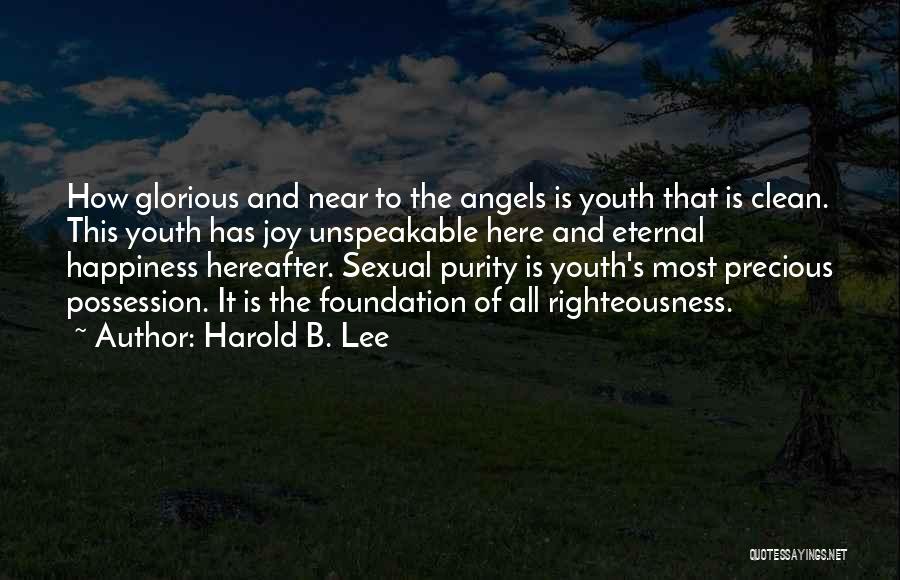 Harold B. Lee Quotes: How Glorious And Near To The Angels Is Youth That Is Clean. This Youth Has Joy Unspeakable Here And Eternal