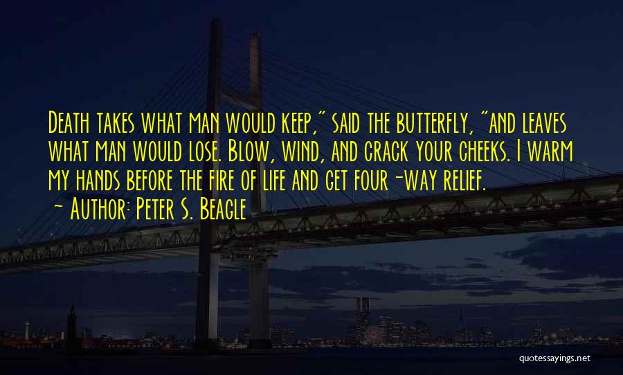 Peter S. Beagle Quotes: Death Takes What Man Would Keep, Said The Butterfly, And Leaves What Man Would Lose. Blow, Wind, And Crack Your
