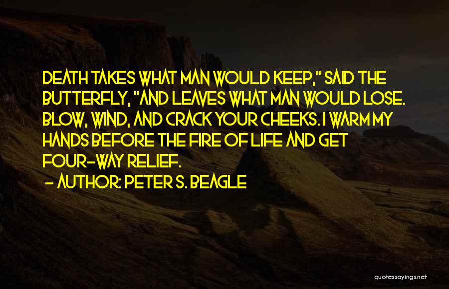 Peter S. Beagle Quotes: Death Takes What Man Would Keep, Said The Butterfly, And Leaves What Man Would Lose. Blow, Wind, And Crack Your