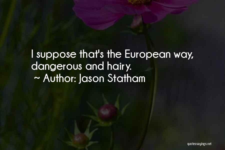 Jason Statham Quotes: I Suppose That's The European Way, Dangerous And Hairy.