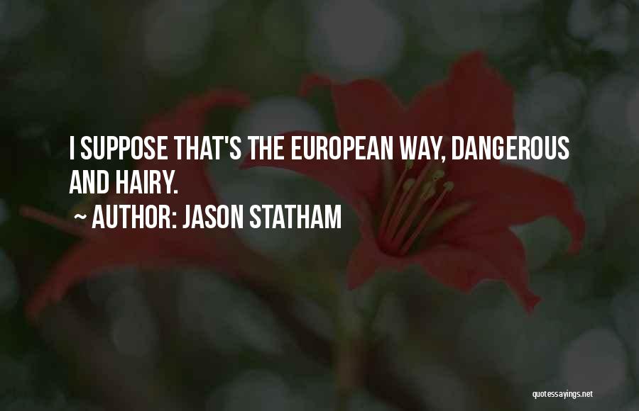 Jason Statham Quotes: I Suppose That's The European Way, Dangerous And Hairy.