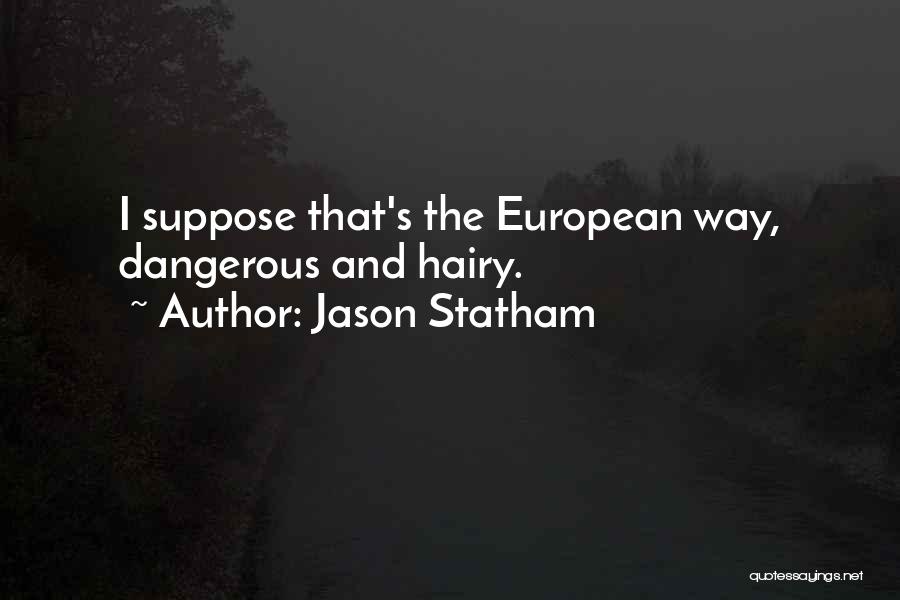 Jason Statham Quotes: I Suppose That's The European Way, Dangerous And Hairy.