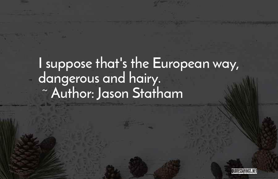 Jason Statham Quotes: I Suppose That's The European Way, Dangerous And Hairy.