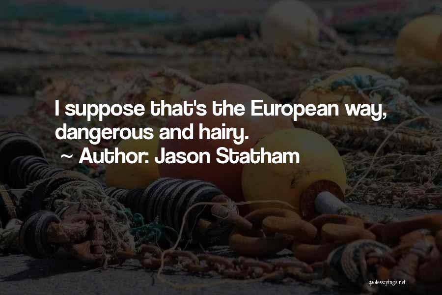 Jason Statham Quotes: I Suppose That's The European Way, Dangerous And Hairy.