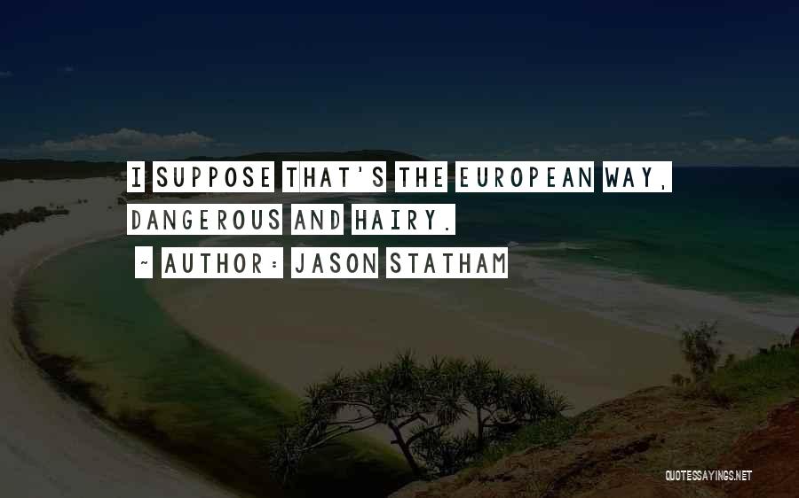 Jason Statham Quotes: I Suppose That's The European Way, Dangerous And Hairy.