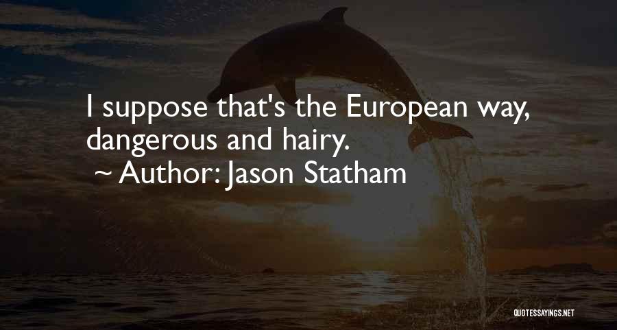Jason Statham Quotes: I Suppose That's The European Way, Dangerous And Hairy.
