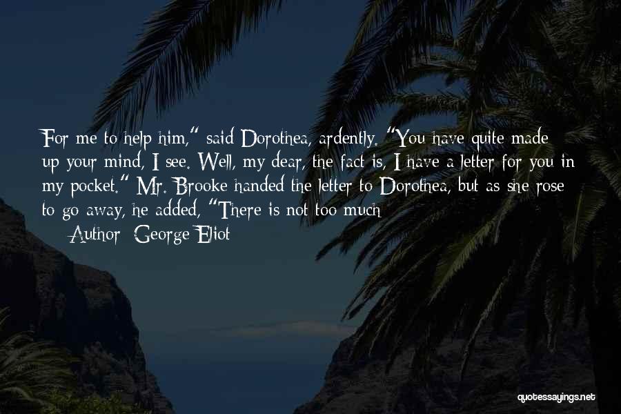 George Eliot Quotes: For Me To Help Him, Said Dorothea, Ardently. You Have Quite Made Up Your Mind, I See. Well, My Dear,