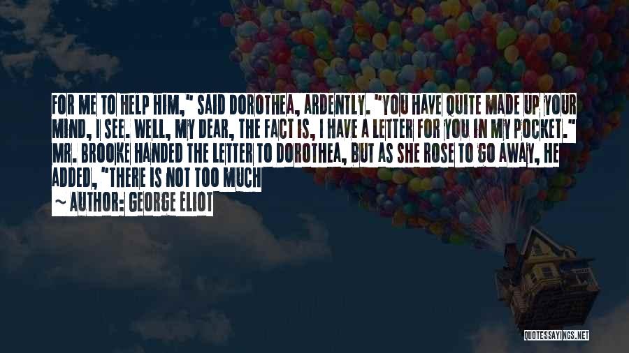 George Eliot Quotes: For Me To Help Him, Said Dorothea, Ardently. You Have Quite Made Up Your Mind, I See. Well, My Dear,