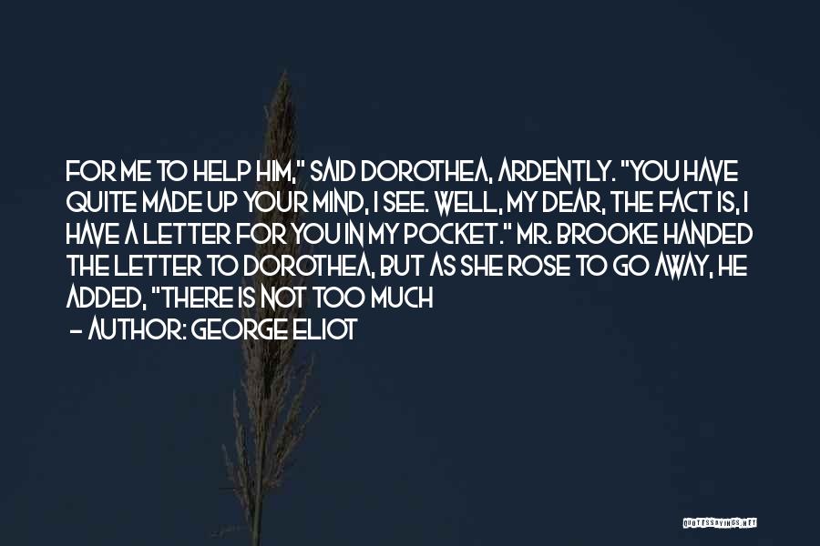 George Eliot Quotes: For Me To Help Him, Said Dorothea, Ardently. You Have Quite Made Up Your Mind, I See. Well, My Dear,